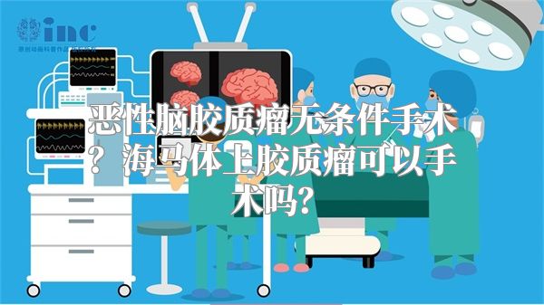 恶性脑胶质瘤无条件手术？海马体上胶质瘤可以手术吗？