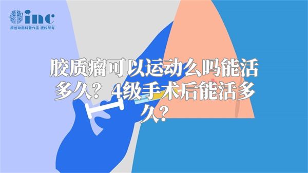 胶质瘤可以运动么吗能活多久？4级手术后能活多久？