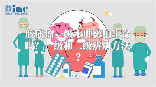 胶质瘤一级水肿影响生命吗？一级和二级辨别方法？