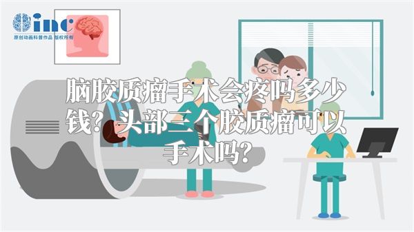 脑胶质瘤手术会疼吗多少钱？头部三个胶质瘤可以手术吗？