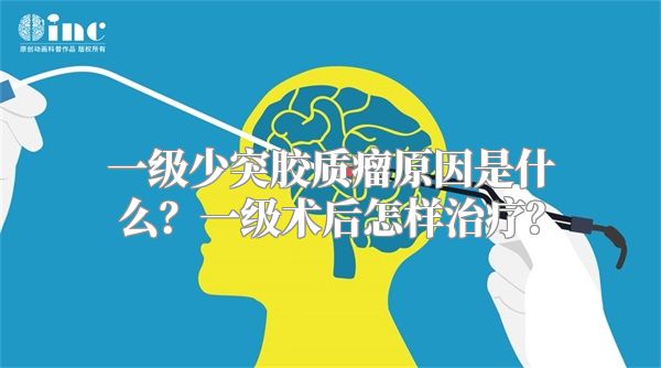 一级少突胶质瘤原因是什么？一级术后怎样治疗？