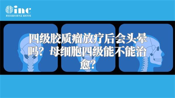 四级胶质瘤放疗后会头晕吗？母细胞四级能不能治愈？