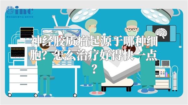 神经胶质瘤起源于哪种细胞？怎么治疗好得快一点？