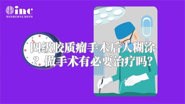 四级胶质瘤手术后人糊涂？做手术有必要治疗吗？