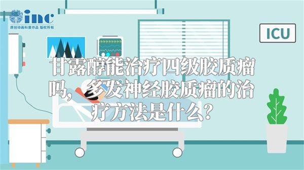 甘露醇能治疗四级胶质瘤吗，多发神经胶质瘤的治疗方法是什么？