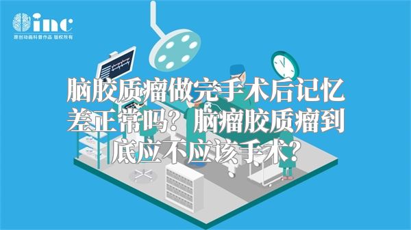 脑胶质瘤做完手术后记忆差正常吗？脑瘤胶质瘤到底应不应该手术？