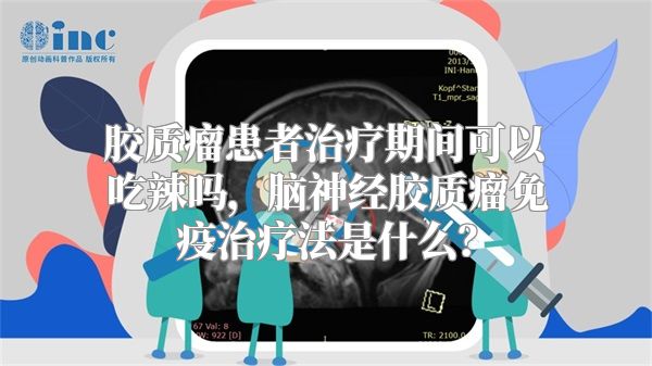 胶质瘤患者治疗期间可以吃辣吗，脑神经胶质瘤免疫治疗法是什么？