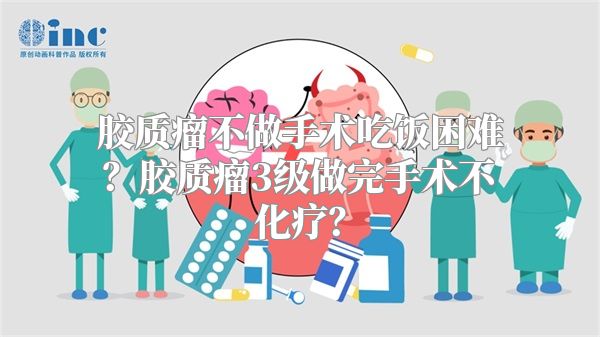 胶质瘤不做手术吃饭困难？胶质瘤3级做完手术不化疗？