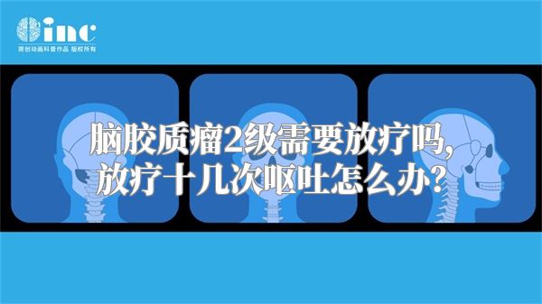 脑胶质瘤2级需要放疗吗，放疗十几次呕吐怎么办？