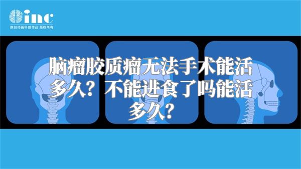 脑瘤胶质瘤无法手术能活多久？不能进食了吗能活多久？