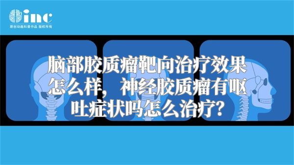 脑部胶质瘤靶向治疗效果怎么样，神经胶质瘤有呕吐症状吗怎么治疗？