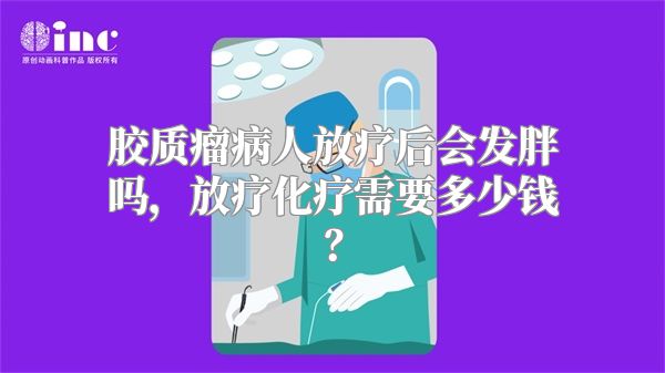 胶质瘤病人放疗后会发胖吗，放疗化疗需要多少钱？