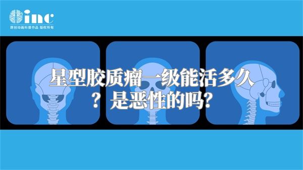 星型胶质瘤一级能活多久？是恶性的吗？