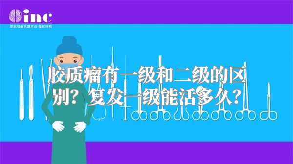 胶质瘤有一级和二级的区别？复发一级能活多久？