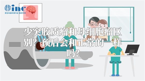 少突胶质瘤和母细胞瘤区别？预后会和正常的一样吗？