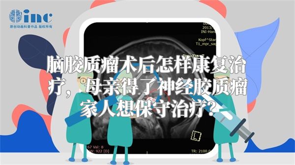 脑胶质瘤术后怎样康复治疗，母亲得了神经胶质瘤家人想保守治疗？