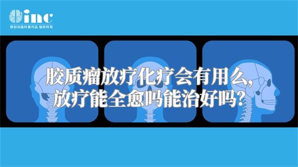 胶质瘤放疗化疗会有用么，放疗能全愈吗能治好吗？