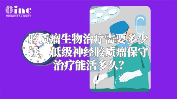 胶质瘤生物治疗需要多少钱，低级神经胶质瘤保守治疗能活多久？