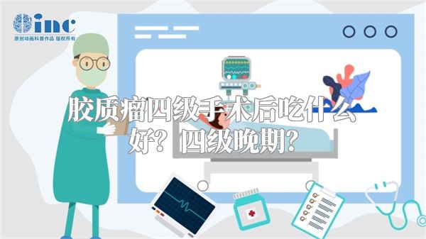 胶质瘤四级手术后吃什么好？四级晚期？