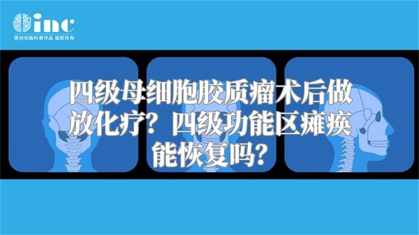 四级母细胞胶质瘤术后做放化疗？四级功能区瘫痪能恢复吗？