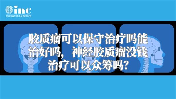 胶质瘤可以保守治疗吗能治好吗，神经胶质瘤没钱治疗可以众筹吗？