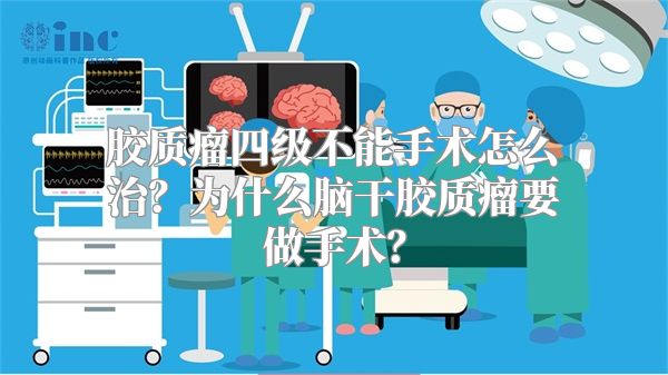 胶质瘤四级不能手术怎么治？为什么脑干胶质瘤要做手术？