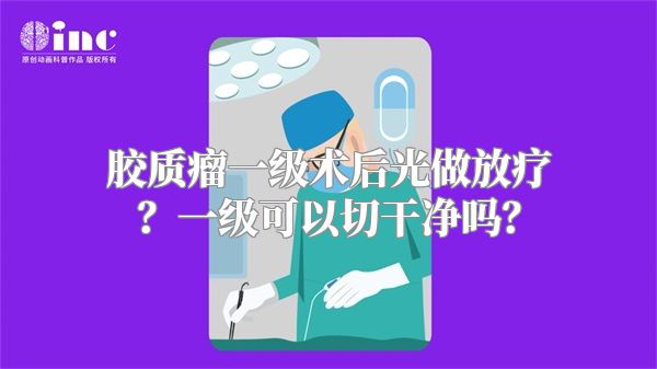 胶质瘤一级术后光做放疗？一级可以切干净吗？