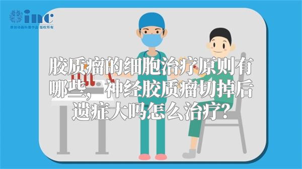 胶质瘤的细胞治疗原则有哪些，神经胶质瘤切掉后遗症大吗怎么治疗？