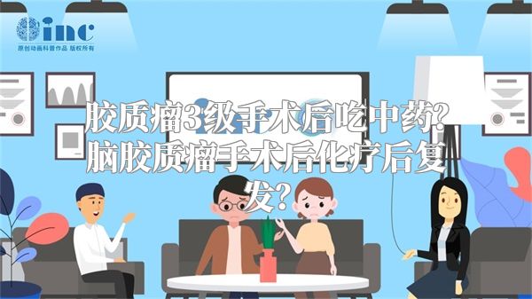 胶质瘤3级手术后吃中药？脑胶质瘤手术后化疗后复发？