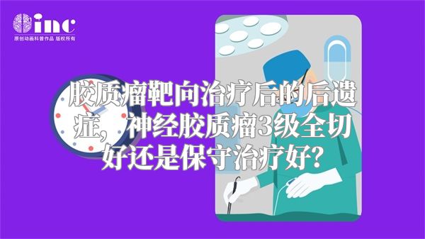 胶质瘤靶向治疗后的后遗症，神经胶质瘤3级全切好还是保守治疗好？