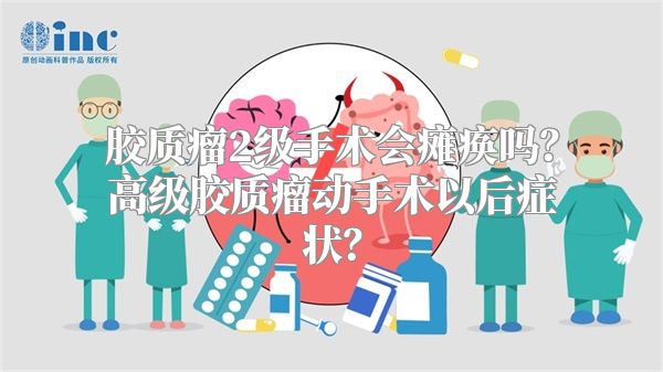 胶质瘤2级手术会瘫痪吗？高级胶质瘤动手术以后症状？