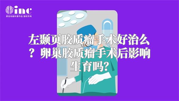 左颞页胶质瘤手术好治么？卵巢胶质瘤手术后影响生育吗？