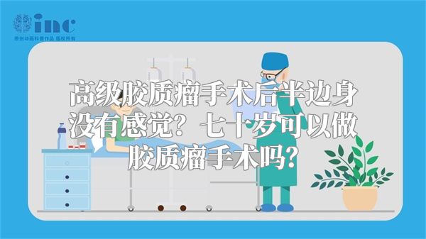 高级胶质瘤手术后半边身没有感觉？七十岁可以做胶质瘤手术吗？