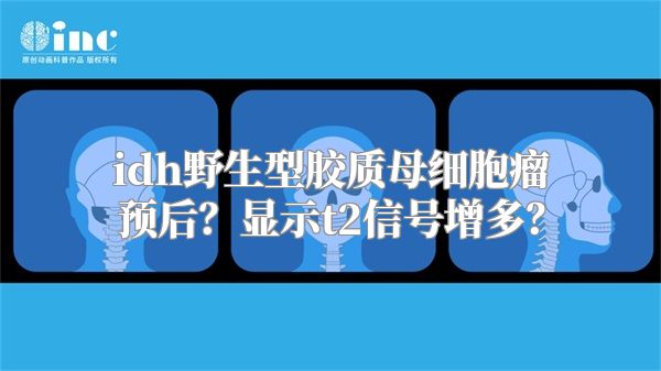 idh野生型胶质母细胞瘤预后？显示t2信号增多？