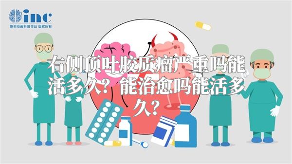 右侧顶叶胶质瘤严重吗能活多久？能治愈吗能活多久？