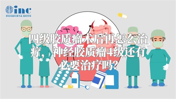 四级胶质瘤术后再怎么治疗，神经胶质瘤4级还有必要治疗吗？