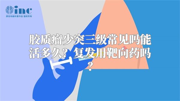 胶质瘤少突三级常见吗能活多久？复发用靶向药吗？