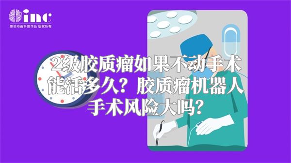 2级胶质瘤如果不动手术能活多久？胶质瘤机器人手术风险大吗？