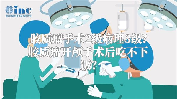 胶质瘤手术2级病理3级？胶质瘤开颅手术后吃不下饭？