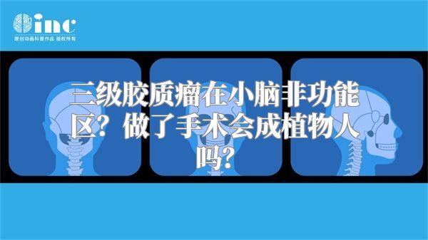 三级胶质瘤在小脑非功能区？做了手术会成植物人吗？