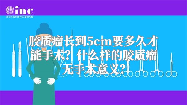 胶质瘤长到5cm要多久才能手术？什么样的胶质瘤无手术意义？