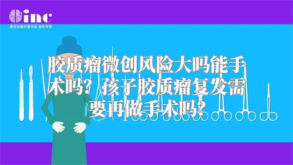 胶质瘤微创风险大吗能手术吗？孩子胶质瘤复发需要再做手术吗？