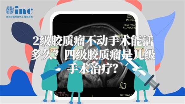 2级胶质瘤不动手术能活多久？四级胶质瘤是几级手术治疗？