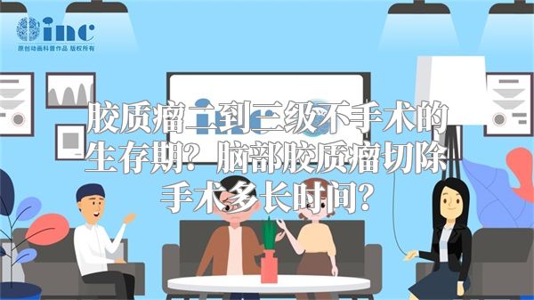 胶质瘤二到三级不手术的生存期？脑部胶质瘤切除手术多长时间？