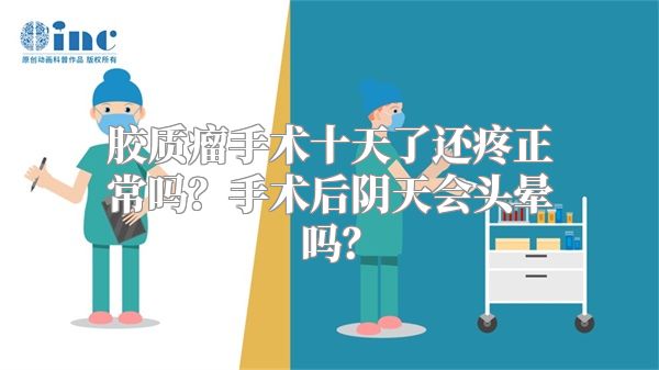 胶质瘤手术十天了还疼正常吗？手术后阴天会头晕吗？