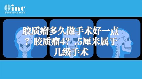 胶质瘤多久做手术好一点？胶质瘤4？.5厘米属于几级手术