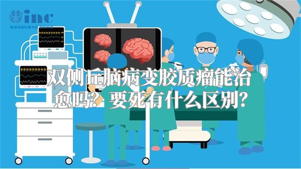 双侧丘脑病变胶质瘤能治愈吗？要死有什么区别？