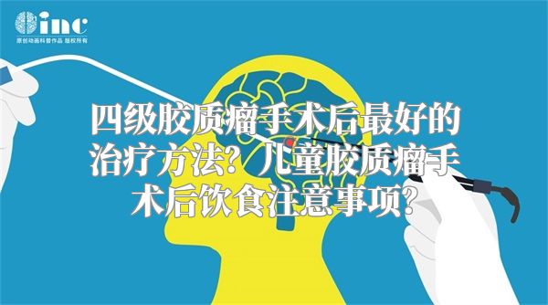 四级胶质瘤手术后最好的治疗方法？儿童胶质瘤手术后饮食注意事项？