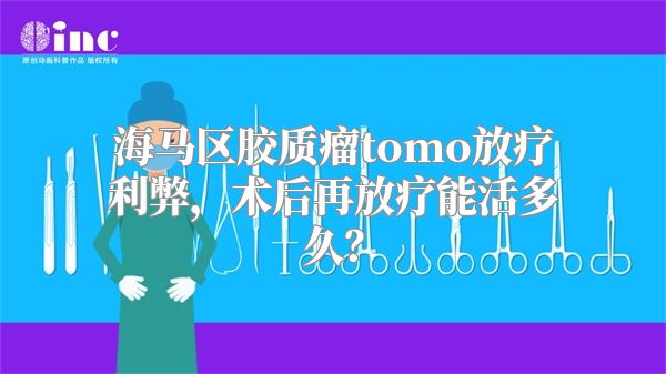 海马区胶质瘤tomo放疗利弊，术后再放疗能活多久？