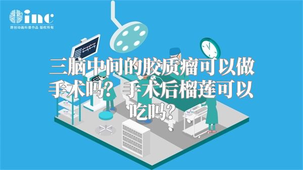 三脑中间的胶质瘤可以做手术吗？手术后榴莲可以吃吗？